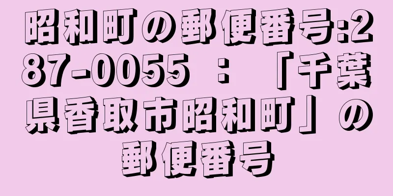 昭和町の郵便番号:287-0055 ： 「千葉県香取市昭和町」の郵便番号