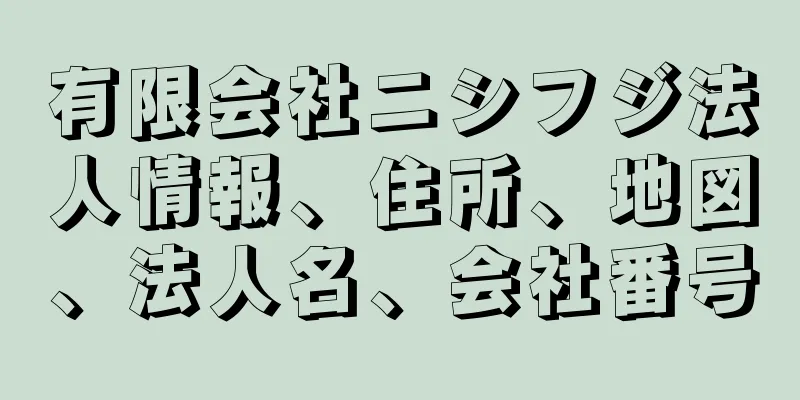 有限会社ニシフジ法人情報、住所、地図、法人名、会社番号