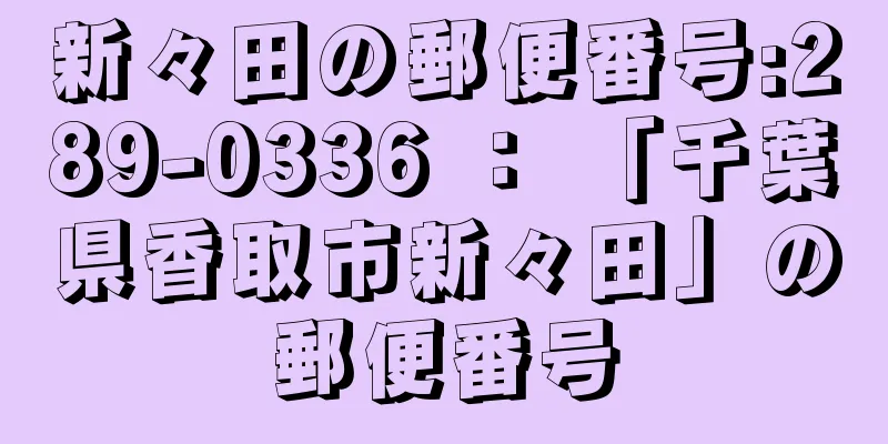 新々田の郵便番号:289-0336 ： 「千葉県香取市新々田」の郵便番号