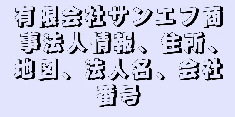 有限会社サンエフ商事法人情報、住所、地図、法人名、会社番号