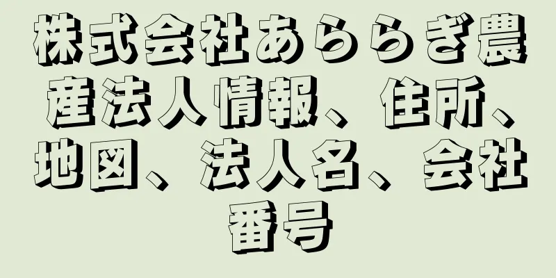 株式会社あららぎ農産法人情報、住所、地図、法人名、会社番号