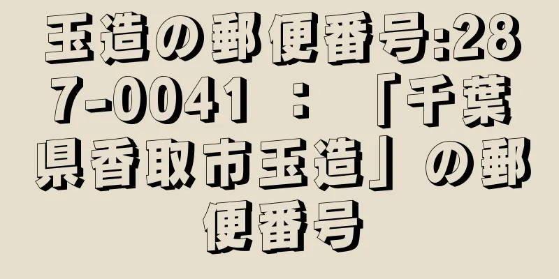 玉造の郵便番号:287-0041 ： 「千葉県香取市玉造」の郵便番号