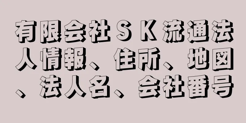 有限会社ＳＫ流通法人情報、住所、地図、法人名、会社番号