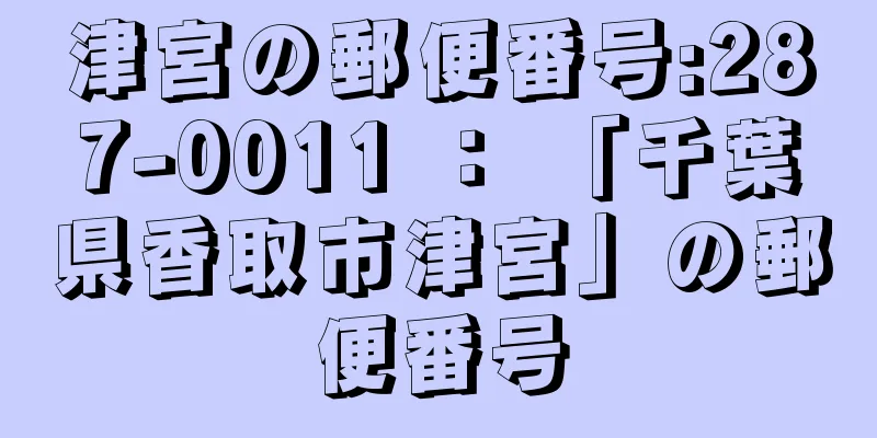 津宮の郵便番号:287-0011 ： 「千葉県香取市津宮」の郵便番号