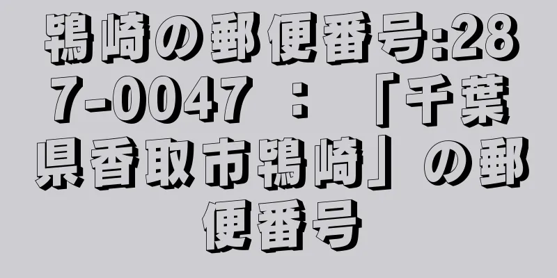 鴇崎の郵便番号:287-0047 ： 「千葉県香取市鴇崎」の郵便番号