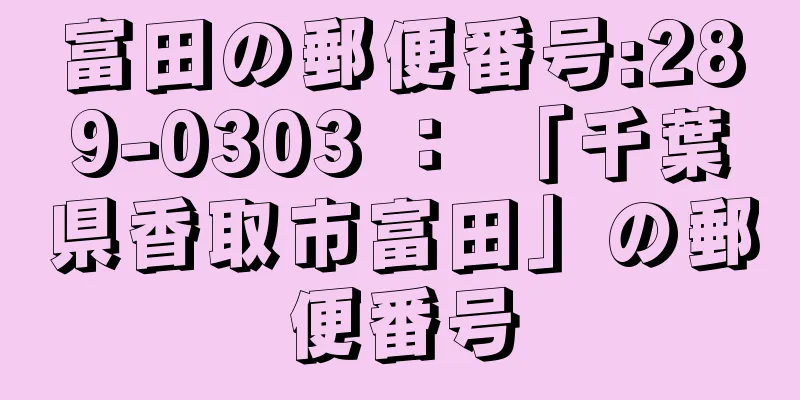 富田の郵便番号:289-0303 ： 「千葉県香取市富田」の郵便番号