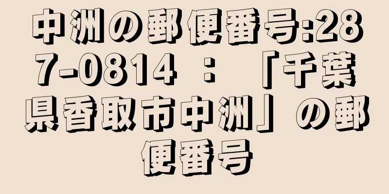 中洲の郵便番号:287-0814 ： 「千葉県香取市中洲」の郵便番号