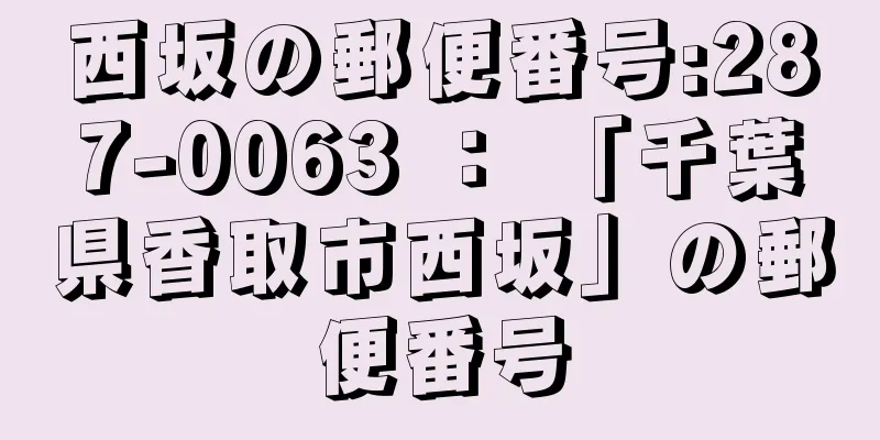 西坂の郵便番号:287-0063 ： 「千葉県香取市西坂」の郵便番号