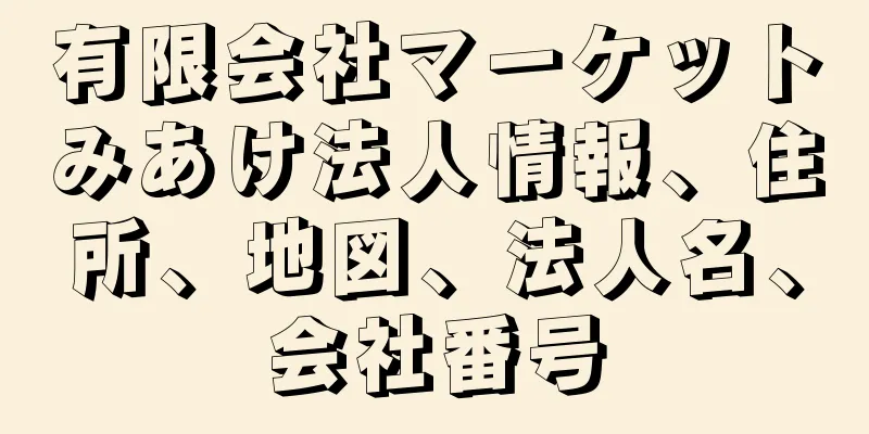 有限会社マーケットみあけ法人情報、住所、地図、法人名、会社番号