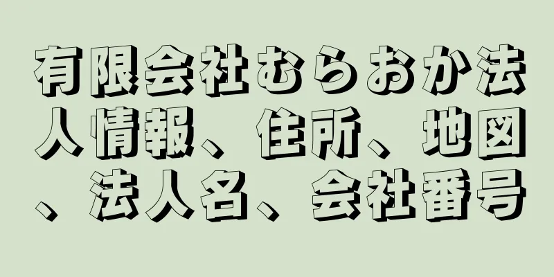 有限会社むらおか法人情報、住所、地図、法人名、会社番号