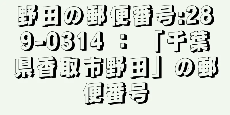 野田の郵便番号:289-0314 ： 「千葉県香取市野田」の郵便番号