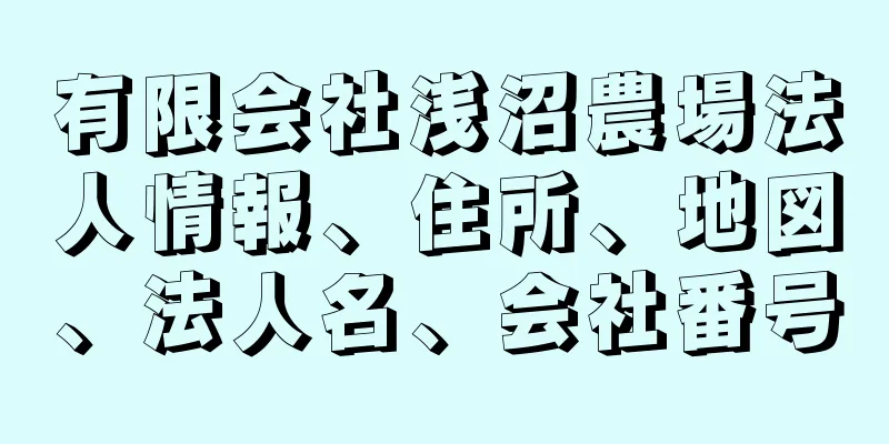 有限会社浅沼農場法人情報、住所、地図、法人名、会社番号