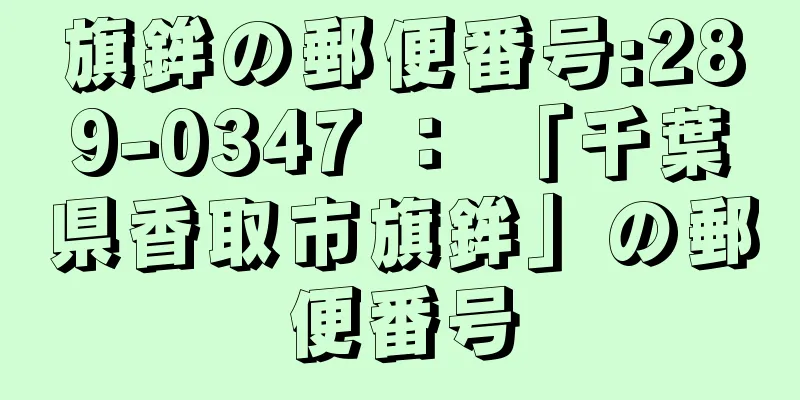 旗鉾の郵便番号:289-0347 ： 「千葉県香取市旗鉾」の郵便番号