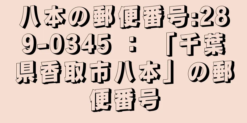 八本の郵便番号:289-0345 ： 「千葉県香取市八本」の郵便番号