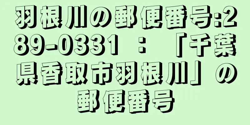 羽根川の郵便番号:289-0331 ： 「千葉県香取市羽根川」の郵便番号