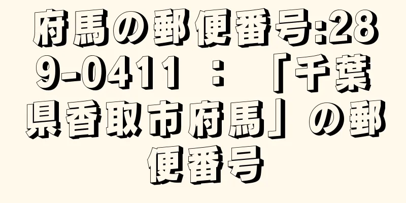 府馬の郵便番号:289-0411 ： 「千葉県香取市府馬」の郵便番号