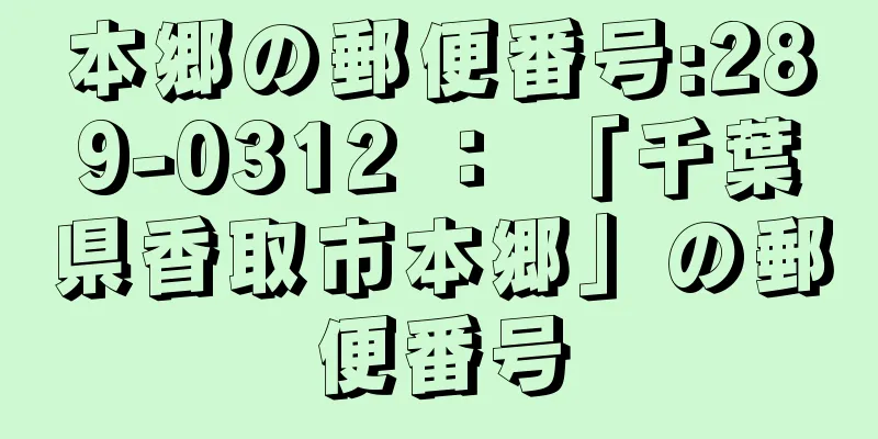 本郷の郵便番号:289-0312 ： 「千葉県香取市本郷」の郵便番号