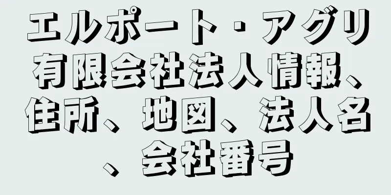 エルポート・アグリ有限会社法人情報、住所、地図、法人名、会社番号
