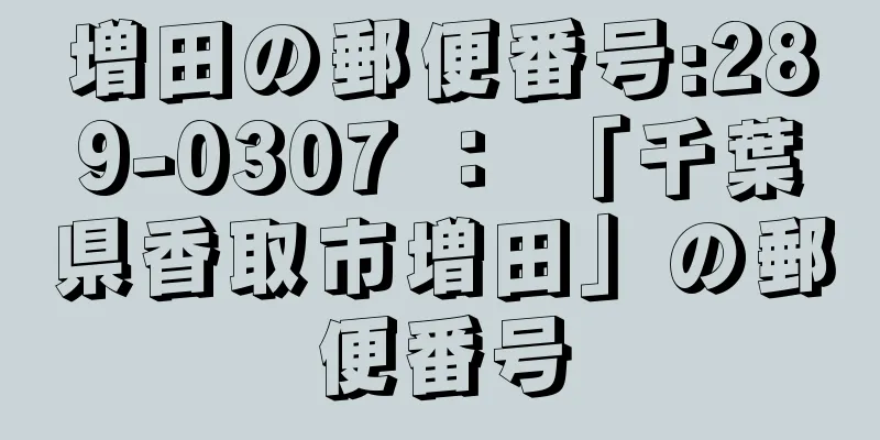 増田の郵便番号:289-0307 ： 「千葉県香取市増田」の郵便番号