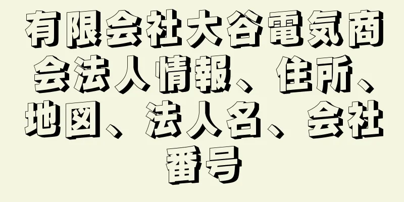 有限会社大谷電気商会法人情報、住所、地図、法人名、会社番号