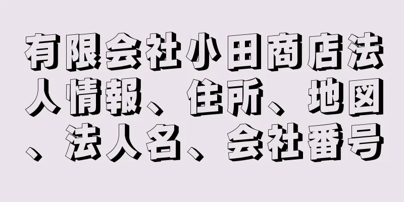 有限会社小田商店法人情報、住所、地図、法人名、会社番号