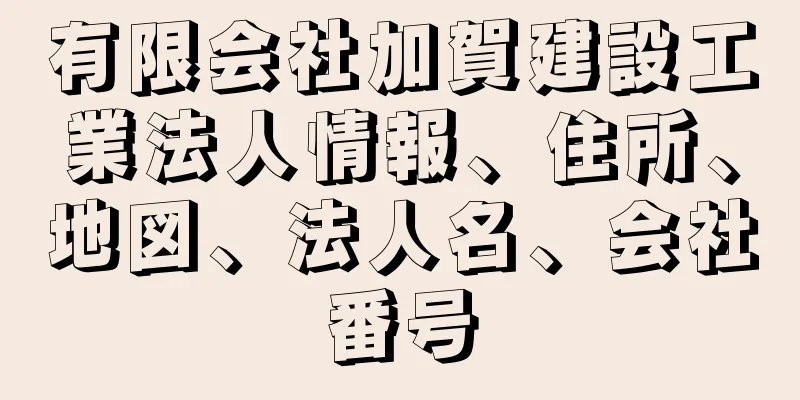 有限会社加賀建設工業法人情報、住所、地図、法人名、会社番号