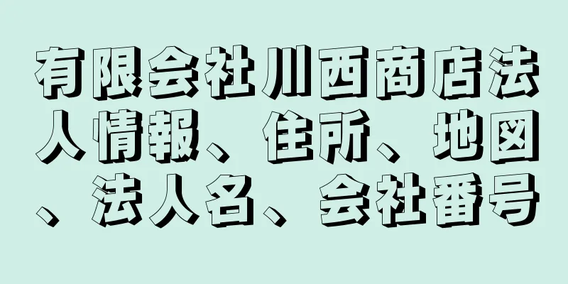 有限会社川西商店法人情報、住所、地図、法人名、会社番号