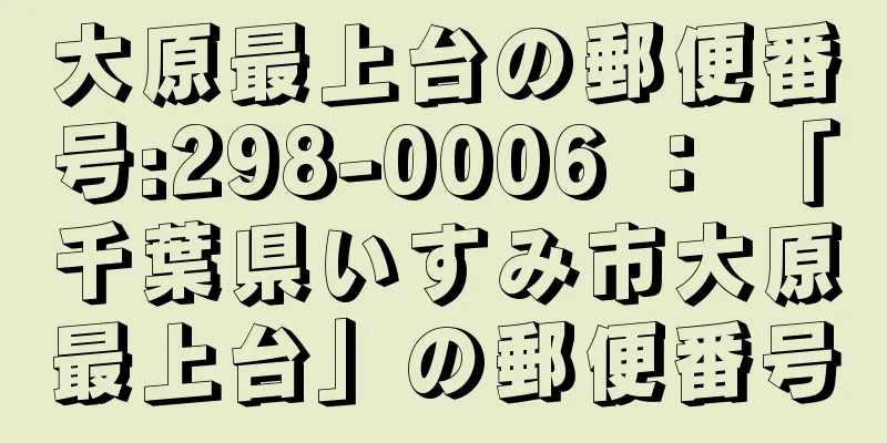 大原最上台の郵便番号:298-0006 ： 「千葉県いすみ市大原最上台」の郵便番号