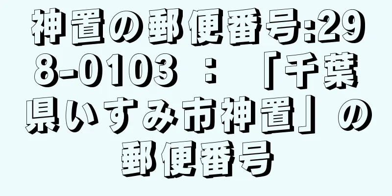 神置の郵便番号:298-0103 ： 「千葉県いすみ市神置」の郵便番号