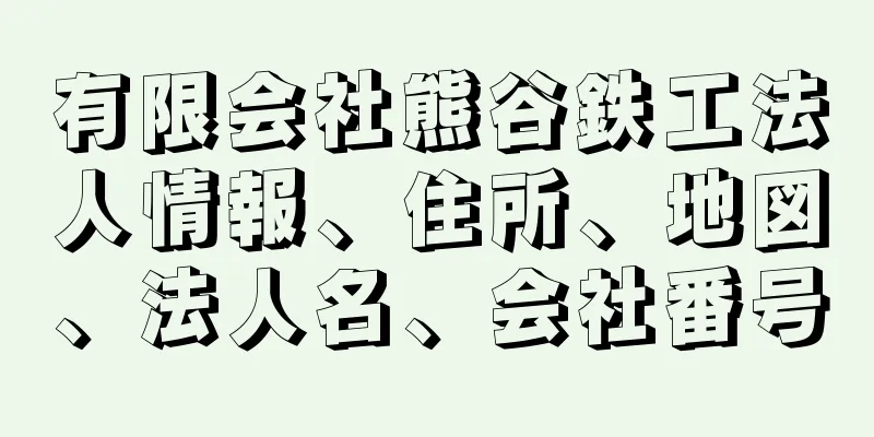 有限会社熊谷鉄工法人情報、住所、地図、法人名、会社番号