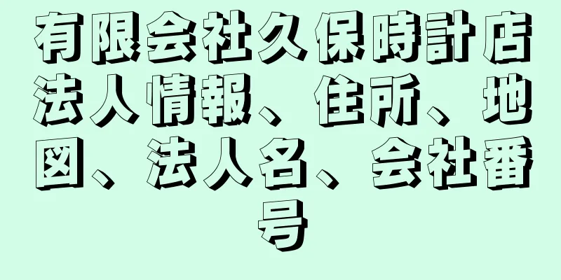 有限会社久保時計店法人情報、住所、地図、法人名、会社番号