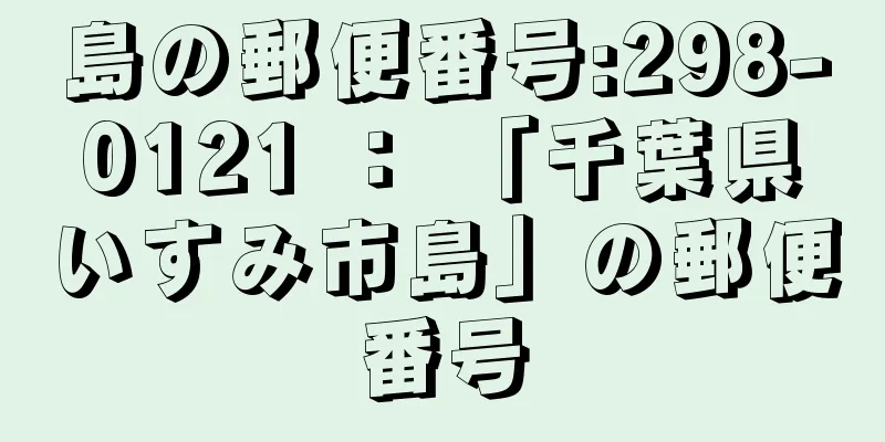 島の郵便番号:298-0121 ： 「千葉県いすみ市島」の郵便番号