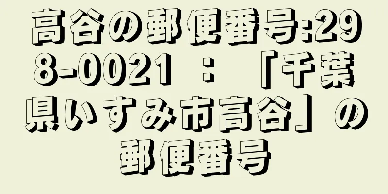 高谷の郵便番号:298-0021 ： 「千葉県いすみ市高谷」の郵便番号