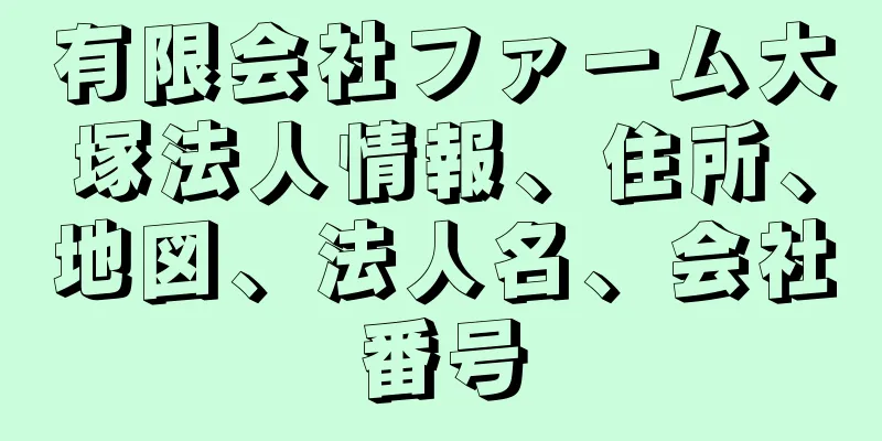 有限会社ファーム大塚法人情報、住所、地図、法人名、会社番号