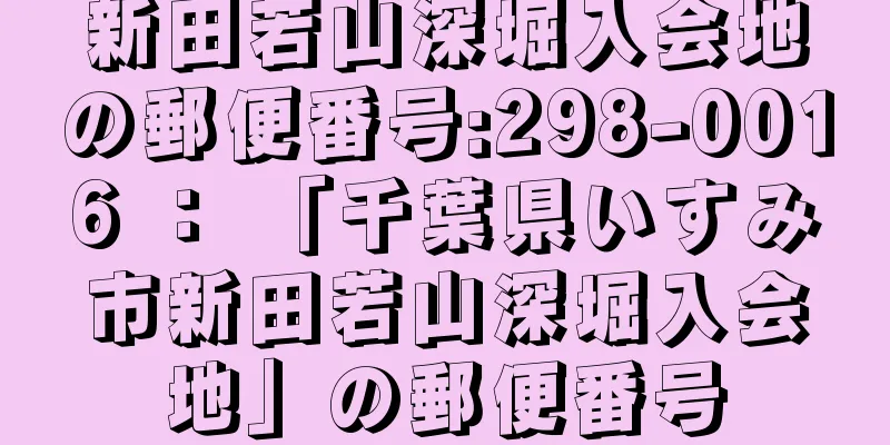 新田若山深堀入会地の郵便番号:298-0016 ： 「千葉県いすみ市新田若山深堀入会地」の郵便番号