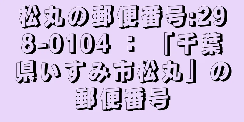 松丸の郵便番号:298-0104 ： 「千葉県いすみ市松丸」の郵便番号