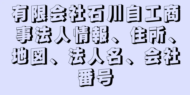 有限会社石川自工商事法人情報、住所、地図、法人名、会社番号