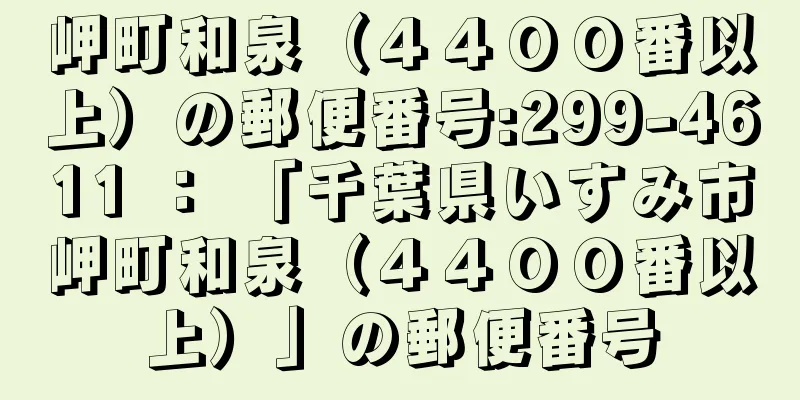 岬町和泉（４４００番以上）の郵便番号:299-4611 ： 「千葉県いすみ市岬町和泉（４４００番以上）」の郵便番号