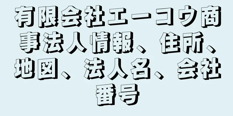 有限会社エーコウ商事法人情報、住所、地図、法人名、会社番号