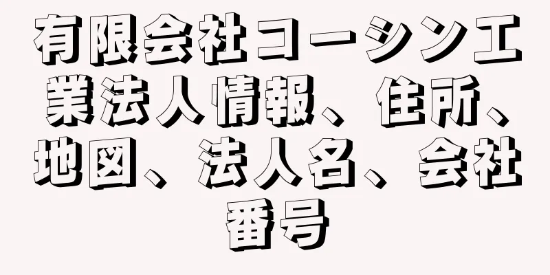 有限会社コーシン工業法人情報、住所、地図、法人名、会社番号