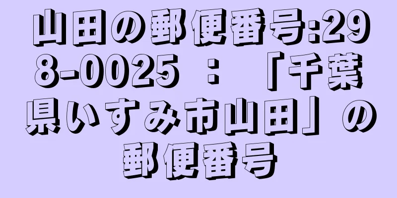 山田の郵便番号:298-0025 ： 「千葉県いすみ市山田」の郵便番号