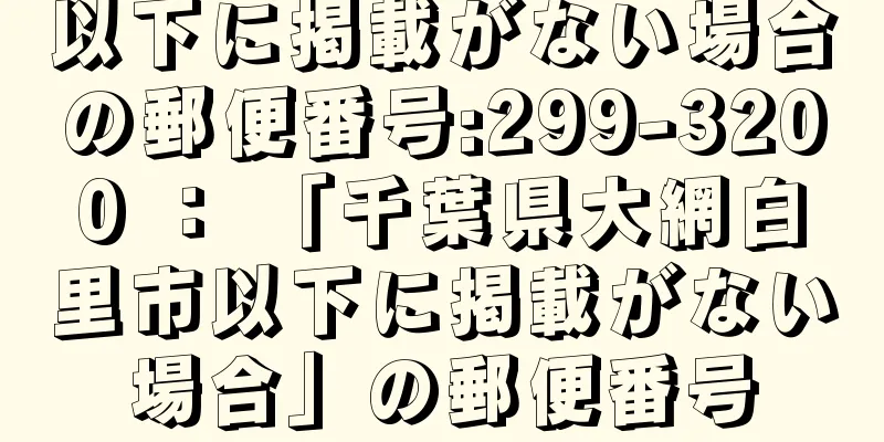 以下に掲載がない場合の郵便番号:299-3200 ： 「千葉県大網白里市以下に掲載がない場合」の郵便番号