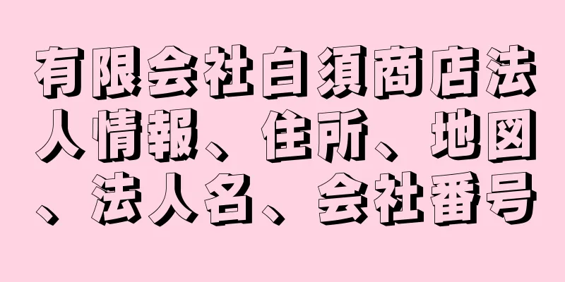 有限会社白須商店法人情報、住所、地図、法人名、会社番号