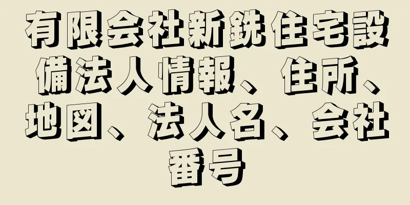 有限会社新銑住宅設備法人情報、住所、地図、法人名、会社番号