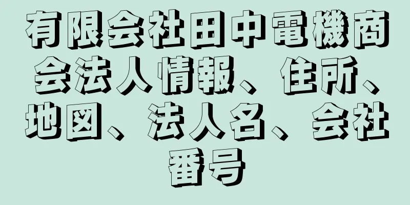 有限会社田中電機商会法人情報、住所、地図、法人名、会社番号