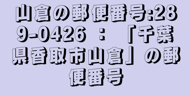 山倉の郵便番号:289-0426 ： 「千葉県香取市山倉」の郵便番号