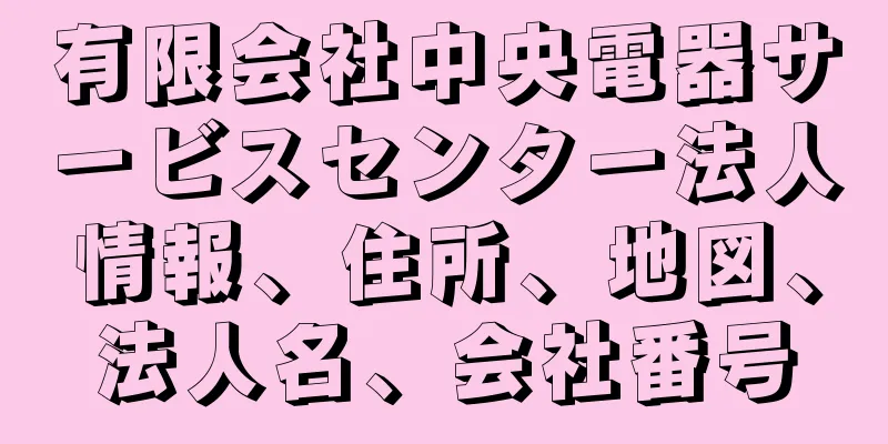 有限会社中央電器サービスセンター法人情報、住所、地図、法人名、会社番号