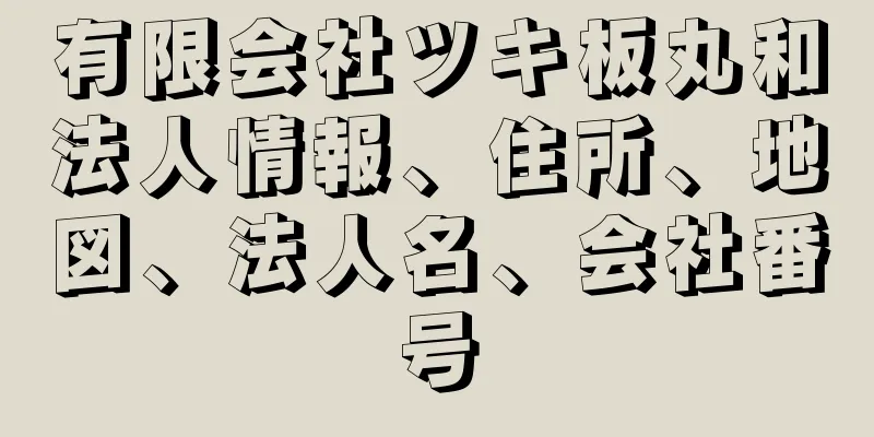 有限会社ツキ板丸和法人情報、住所、地図、法人名、会社番号