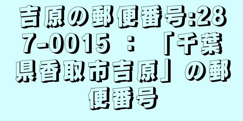 吉原の郵便番号:287-0015 ： 「千葉県香取市吉原」の郵便番号