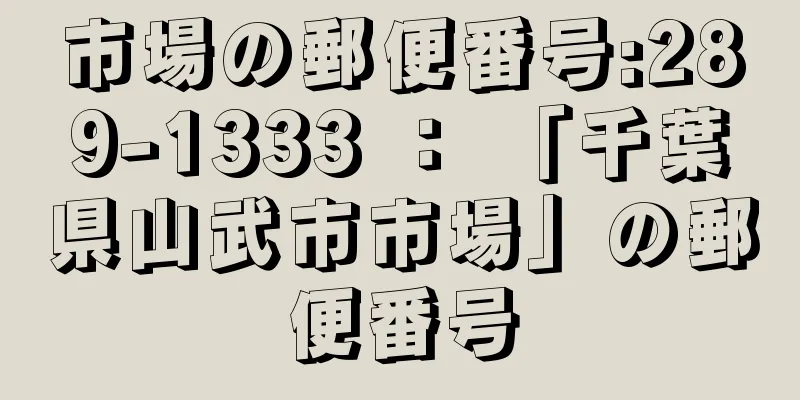 市場の郵便番号:289-1333 ： 「千葉県山武市市場」の郵便番号